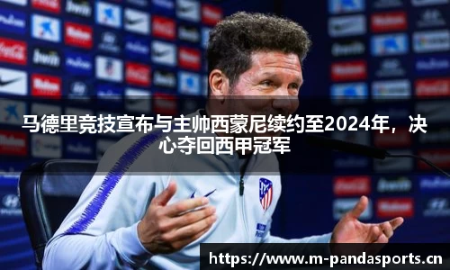 马德里竞技宣布与主帅西蒙尼续约至2024年，决心夺回西甲冠军